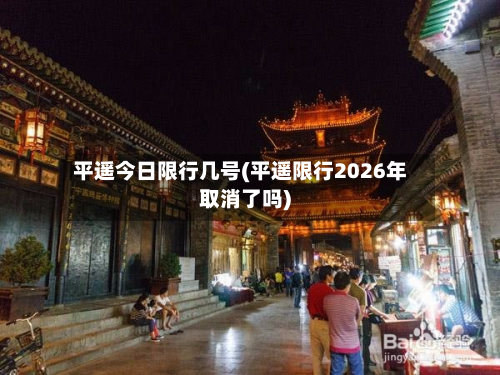 平遥今日限行几号(平遥限行2026年取消了吗)-第3张图片