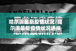 哈尔滨最新疫情状况/哈尔滨最新疫情状况通报-第1张图片