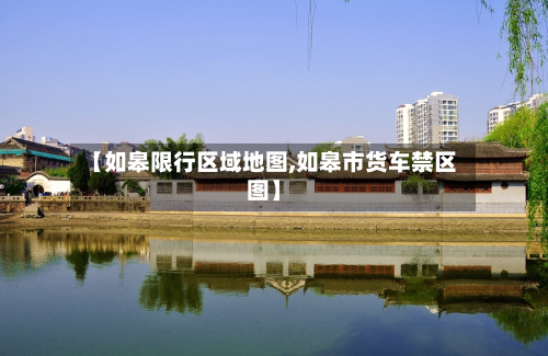 【如皋限行区域地图,如皋市货车禁区图】