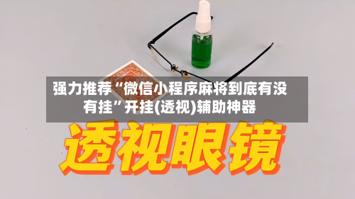 强力推荐“微信小程序麻将到底有没有挂”开挂(透视)辅助神器-第2张图片