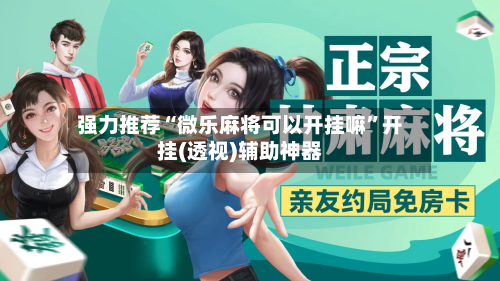 强力推荐“微乐麻将可以开挂嘛	”开挂(透视)辅助神器-第2张图片