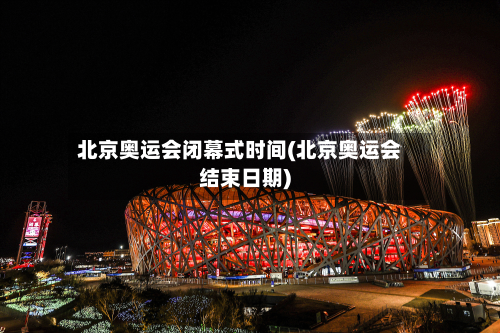 北京奥运会闭幕式时间(北京奥运会结束日期)
