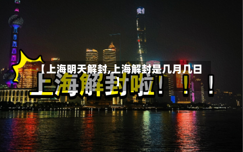 【上海明天解封,上海解封是几月几日】