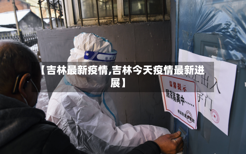 【吉林最新疫情,吉林今天疫情最新进展】