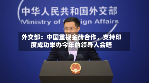 外交部：中国重视金砖合作	，支持印度成功举办今年的领导人会晤-第2张图片