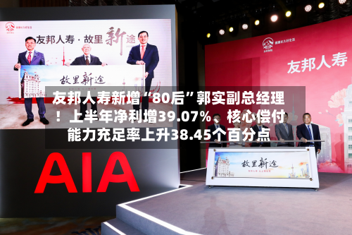 友邦人寿新增“80后”郭实副总经理！上半年净利增39.07%	、核心偿付能力充足率上升38.45个百分点-第2张图片