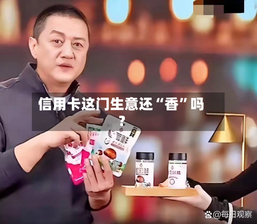 信用卡这门生意还“香”吗？-第2张图片