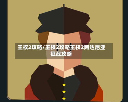王权2攻略/王权2攻略王权2阿达尼亚征战攻略-第3张图片