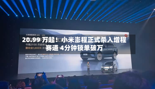 20.99 万起!小米澎程正式杀入增程赛道 4分钟锁单破万-第2张图片