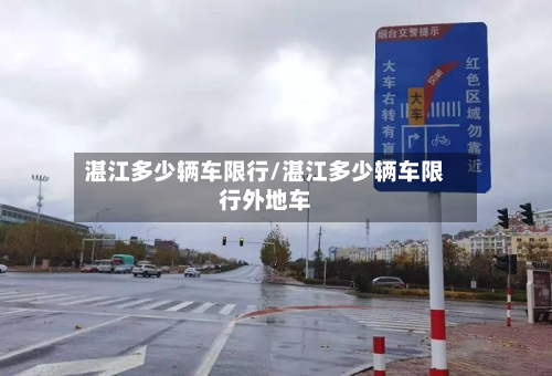 湛江多少辆车限行/湛江多少辆车限行外地车
