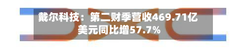 戴尔科技：第二财季营收469.71亿美元同比增57.7%