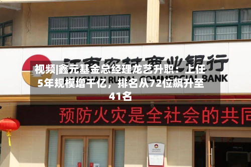 视频|鑫元基金总经理龙艺升职：上任5年规模增千亿，排名从72位飙升至41名-第3张图片