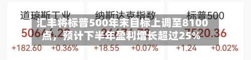 汇丰将标普500年末目标上调至8100点，预计下半年盈利增长超过25%