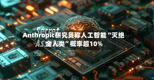 Anthropic研究员称人工智能“灭绝全人类	”概率超10%-第2张图片