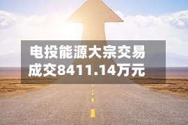 电投能源大宗交易成交8411.14万元-第1张图片