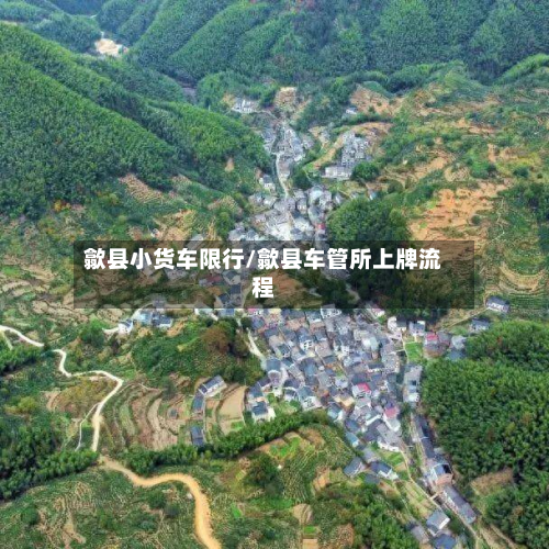歙县小货车限行/歙县车管所上牌流程