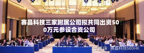 赛晶科技三家附属公司拟共同出资500万元参设合资公司