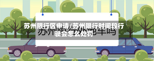 苏州限行区申请/苏州限行时间段行驶会怎么处罚