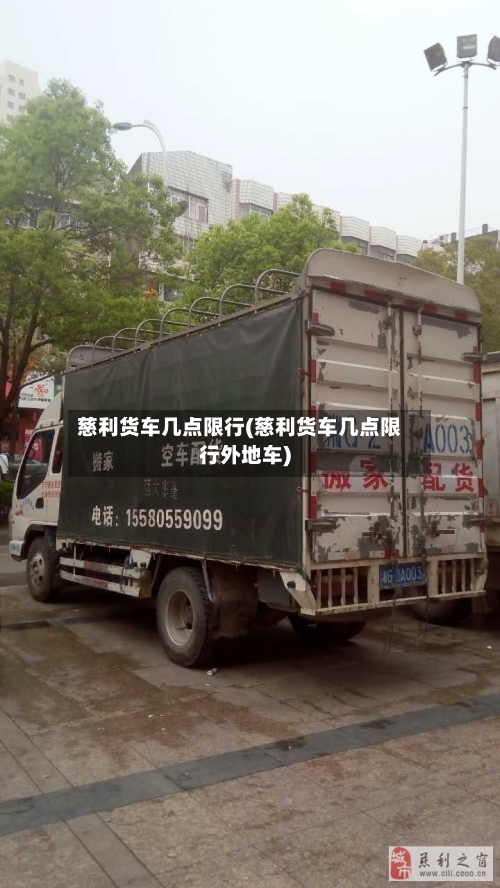 慈利货车几点限行(慈利货车几点限行外地车)-第2张图片