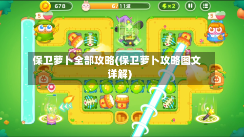 保卫萝卜全部攻略(保卫萝卜攻略图文详解)-第2张图片