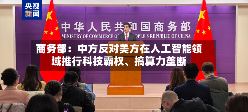 商务部：中方反对美方在人工智能领域推行科技霸权、搞算力垄断