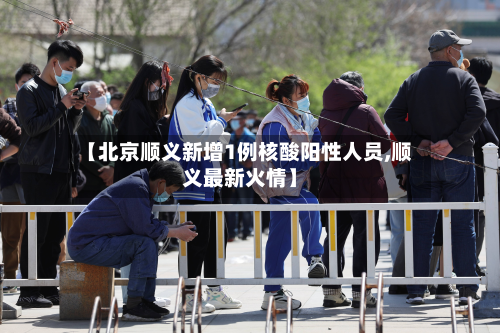 【北京顺义新增1例核酸阳性人员,顺义最新火情】-第2张图片