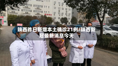 陕西昨日新增本土确诊21例/陕西新冠最新消息今天-第2张图片