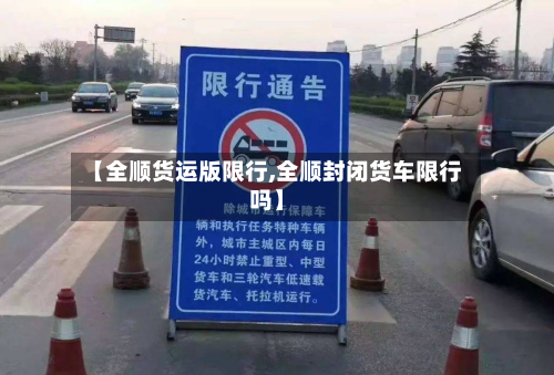 【全顺货运版限行,全顺封闭货车限行吗】
