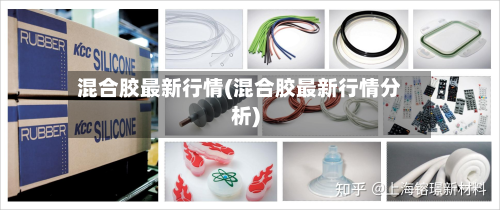 混合胶最新行情(混合胶最新行情分析)-第2张图片