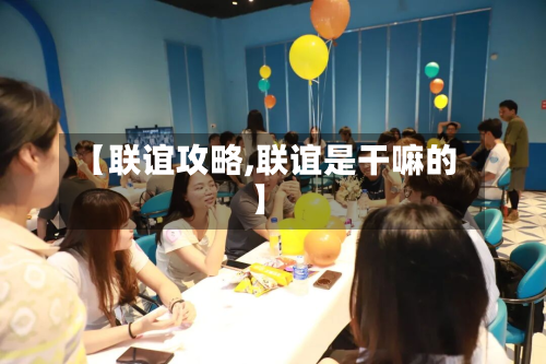 【联谊攻略,联谊是干嘛的】