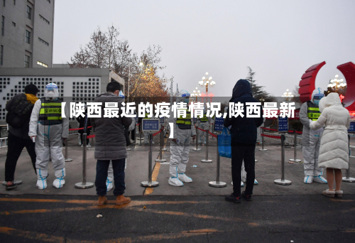 【陕西最近的疫情情况,陕西最新】