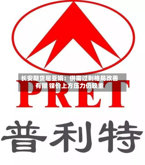 长安期货屈亚娟:供需过剩格局改善有限 镍价上方压力仍较重-第1张图片