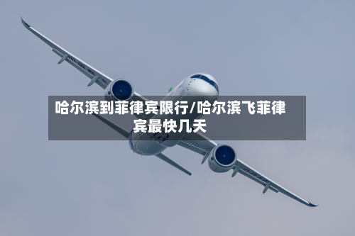 哈尔滨到菲律宾限行/哈尔滨飞菲律宾最快几天-第3张图片