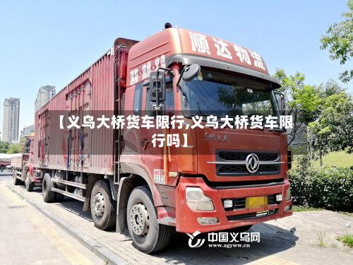 【义乌大桥货车限行,义乌大桥货车限行吗】
