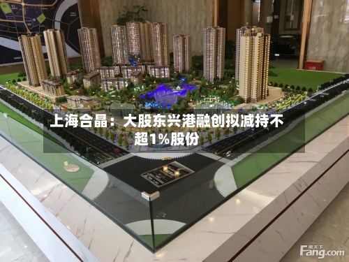 上海合晶：大股东兴港融创拟减持不超1%股份-第2张图片