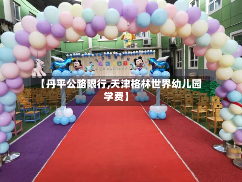 【丹平公路限行,天津格林世界幼儿园学费】-第2张图片