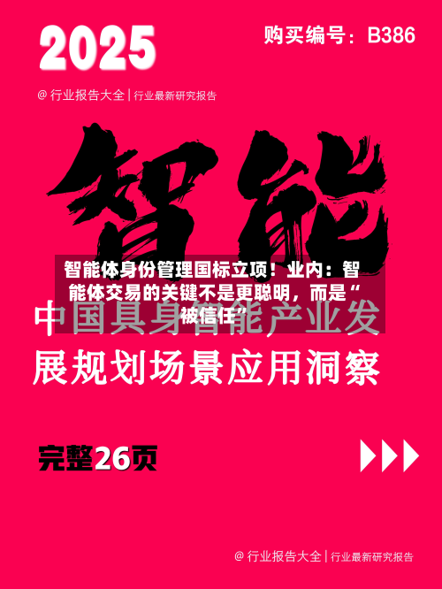 智能体身份管理国标立项！业内：智能体交易的关键不是更聪明，而是“被信任”