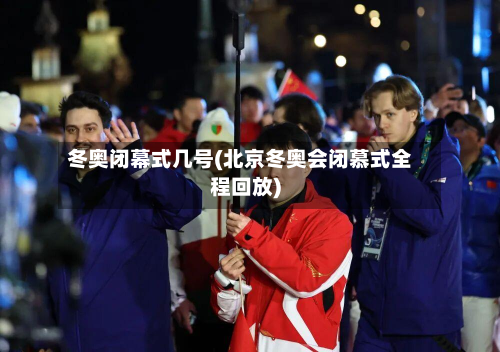 冬奥闭幕式几号(北京冬奥会闭慕式全程回放)-第3张图片