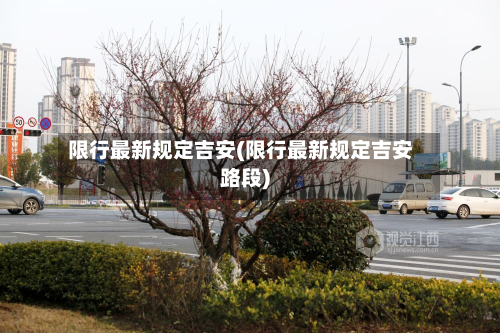 限行最新规定吉安(限行最新规定吉安路段)-第2张图片