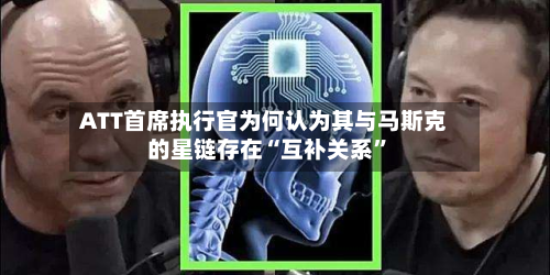 ATT首席执行官为何认为其与马斯克的星链存在“互补关系”-第2张图片