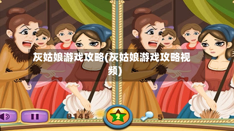 灰姑娘游戏攻略(灰姑娘游戏攻略视频)