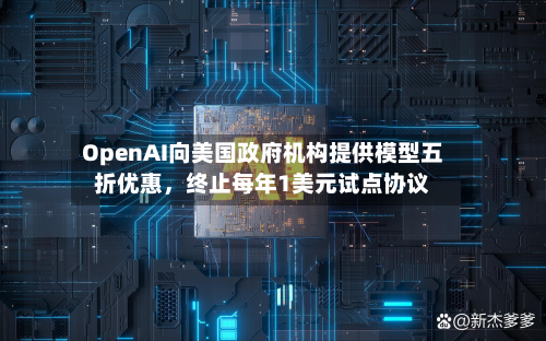 OpenAI向美国政府机构提供模型五折优惠	，终止每年1美元试点协议-第3张图片