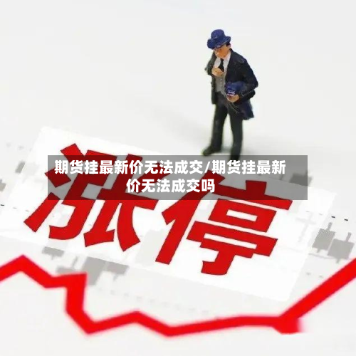 期货挂最新价无法成交/期货挂最新价无法成交吗