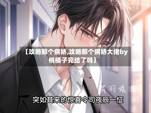 【攻略那个病娇,攻略那个病娇大佬by桃橘子完结了吗】