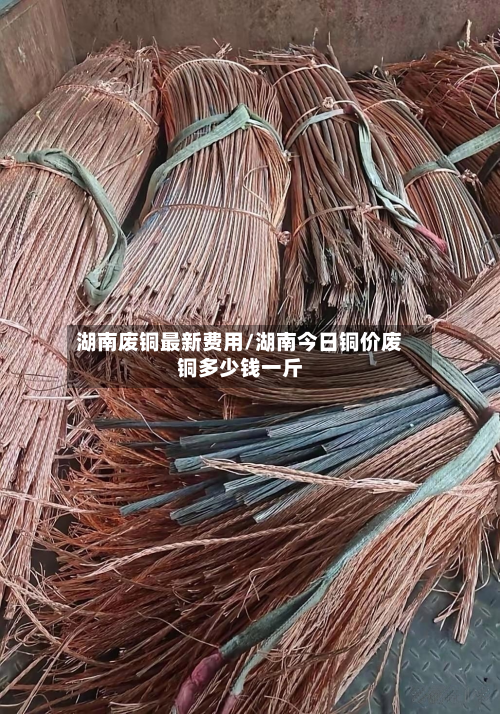 湖南废铜最新费用/湖南今日铜价废铜多少钱一斤-第2张图片