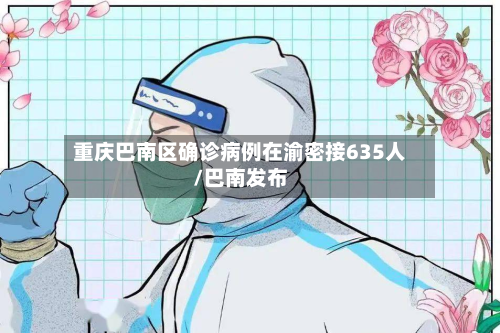 重庆巴南区确诊病例在渝密接635人/巴南发布-第2张图片