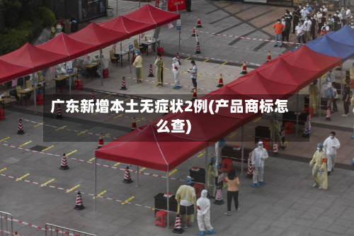 广东新增本土无症状2例(产品商标怎么查)-第3张图片