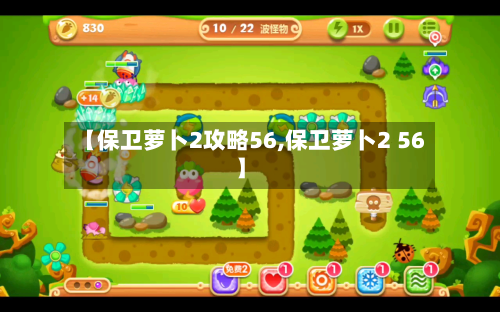 【保卫萝卜2攻略56,保卫萝卜2 56】-第3张图片