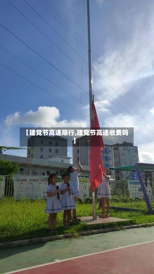 【建党节高速限行,建党节高速收费吗】-第3张图片