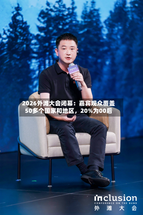 2026外滩大会闭幕：嘉宾观众覆盖50多个国家和地区，20%为00后-第2张图片